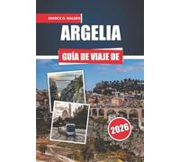 ARGELIA Guía de viaje 2026: Explorando regiones del desierto del Sahara, monumentos históricos y destinos imprescindibles con mapas detallados y consejos esenciales para la planificación