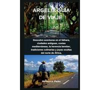 ARGELIA GUÍA DE VIAJE: Descubre aventuras en el Sáhara, ciudades antiguas, costas mediterráneas, la herencia bereber, tradiciones culinarias y joyas ocultas del norte de África.