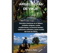 ARGELIA GUÍA DE VIAJE: Descubre aventuras en el Sáhara, ciudades antiguas, costas mediterráneas, la herencia bereber, tradiciones culinarias y joyas ocultas del norte de África.