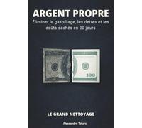 ARGENT PROPRE - Le Grand Nettoyage: Éliminer le gaspillage, les dettes et les coûts cachés en 30 jours: 5 (Minimalisme Financier et Vie Simple)