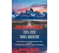ARGENTINA 2025-2026 TRAVEL ADVENTURE: Explore Buenos Aires, Patagonia, Iguazú Falls, Beyond with Insider Tips, Itineraries, Maps & Local Insights