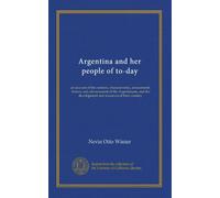 Argentina and her people of to-day: an account of the customs, characteristics, amusements, history and advancement of the Argentinians, and the development and resources of their country