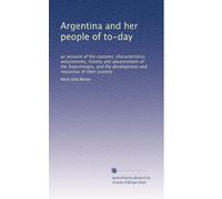 Argentina and her people of to-day an account of the customs, characteristics, amusements, history and advancement of the Argentinians, and the development and resources of their country. 4