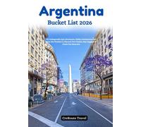 Argentina Bucket List 2026: 110 Unforgettable Epic Adventures, Hidden Destinations, and Must-See Wonders to Discover New Passion, Stay Engaged & Create Fun Memories