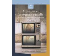 Argentina en la pequeña pantalla :reescrituras de la nación en la ficción televisiva: 91 (Nexos y Diferencias. Estudios de la Cultura de América Latina)