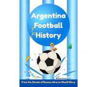 Argentina Football History: From the Streets of Buenos Aires to World Glory