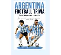 Argentina Football Trivia: 300 Questions on World Cup Glory, Legends, and Historic Matches