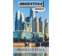 ARGENTINA GUIDA DI VIAGGIO 2025: Dalle strade del tango alle cime glaciali: il racconto di un viaggiatore attraverso l'Argentina