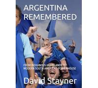 ARGENTINA REMEMBERED: FROM INDIGINOUS HOMELANDS TO MODERN SOUTH AMERICA'S POWERHOUSE (Bucket List of Special Places to Remember)