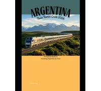 Argentina Train Tourist Guide 2026: A Practical Guide to Traveling Argentina by Train (Railway Journeys: The 2026 Train Travel Guide Collection)