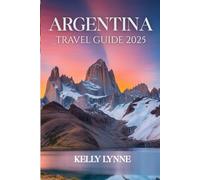 ARGENTINA TRAVEL GUIDE 2025: Argentina Travel Guide 2025: A Journey Through Culture, Nature, and Adventure
