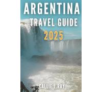 ARGENTINA TRAVEL GUIDE 2025: Exploring Culture, Nature, and Adventure in the Land of Wonders