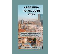 ARGENTINA TRAVEL GUIDE 2025: Navigate Argentina’s Culture and Nightlife Like a Native