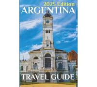 Argentina (Travel Guide 2025): Planning Your Trip, Recommended Places to Stay, Must-See Attractions and Insider Tips for First-time Visitors