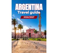 ARGENTINA TRAVEL GUIDE 2026/2027: Your Complete Arrival to Departure Guide to Argentina, Designed to Help You Explore More in Less Time with Easy ... Budget Planning, and Top Attractions.