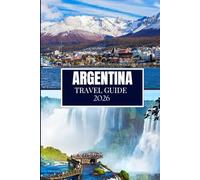 ARGENTINA TRAVEL GUIDE 2026: What No One Told You Before Visiting - Hidden Gems, Local Secrets & Practical Tips (Full Color Image)