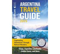 Argentina Travel Guide: Captivating Adventures through Natural Wonders, Tango, Argentine Landmarks, Hidden Gems, and More (Traveling the World)