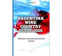 Argentina Wine Country Guide 2026: Mendoza Vineyards and Tasting Estates (2026 Travel, Tour and Vacation Guide Books)