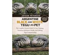 ARGENTINE BLACK AND WHITE TEGU AS PET: The Complete Owner’s Guide To Care, Training, Nutrition, Enclosures, Health, And Lifelong Tegu Companionship