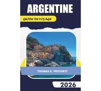 ARGENTINE GUIDE DE VOYAGE 2026: Explorez Buenos Aires, la Patagonie, les chutes d'Iguazu, Mendoza, les régions viticoles, la Cordillère des Andes, ... et les conseils de voyage essentiels