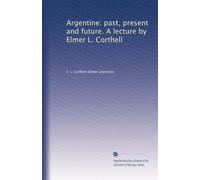 Argentine: past, present and future. A lecture by Elmer L. Corthell