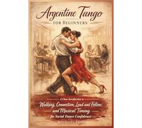 Argentine Tango for Beginners: A Clear Introduction to Walking, Connection, Lead and Follow, and Musical Timing for Social Dance Confidence