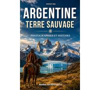 Argentine, Terre sauvage: Voyage au cœur de la Patagonie, des Andes et de l’histoire fascinante de l’Argentine. Photographies et histoire de l'Argentine. Livre sur l'Argentine