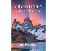 ARGENTINIEN Reiseführer 2025: Argentinien-Reiseführer 2025: Eine Reise durch die Kultur, Natur und Abenteuer