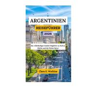 ARGENTINIEN REISEFÜHRER 2026: Ein vollständiger Insider-Begleiter zu Kultur, Küche und der freien Natur