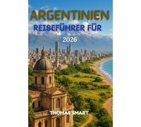 ARGENTINIEN REISEFÜHRER 2026: Eine Reise durch Leidenschaft, Kultur und Naturschönheiten