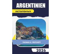 ARGENTINIEN REISEFÜHRER 2026: Erkunden Sie Buenos Aires, Patagonien, die Iguazú-Wasserfälle, Mendoza, Weinregionen, Anden, lokale Kultur, Essen und wichtige Reisetipps