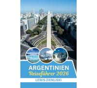 Argentinien Reiseführer 2026: Flüstern der Anden, Rhythmen der Pampa: Eine eindringliche Reise durch Argentiniens Herz im Jahr 2026