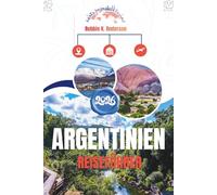 ARGENTINIEN REISEFÜHRER 2026: Wo Gletscher glänzen, Städte pulsieren und Weinberge träumen