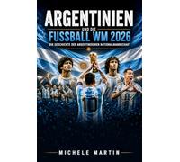 Argentinien und die Fußball WM 2026: Die Geschichte der argentinischen Nationalmannschaft (Fussball WM 2026 Die Geschichte der Champions)