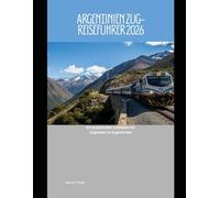 Argentinien Zug-Reiseführer 2026: Ein praktischer Leitfaden für Zugreisen in Argentinien (Railway Journeys: The 2026 Train Travel Guide Collection)