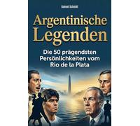 Argentinische Legenden: Die 50 prägendsten Persönlichkeiten vom Rio de la Plata