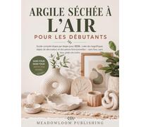 ARGILE SÉCHÉE À L'AIR POUR LES DÉBUTANTS: Guide complet étape par étape pour 2026 : créer de magnifiques objets de décoration et des pièces fonctionnelles - sans four, sans tour, juste vos mains