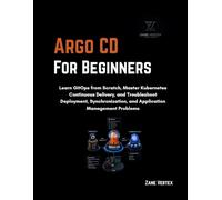 Argo CD for Beginners: Learn GitOps from Scratch, Master Kubernetes Continuous Delivery, and Troubleshoot Deployment, Synchronization, and Application Management Problems