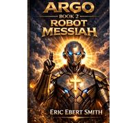 ARGO, Robot Messiah: Book 2 in the Argo Series (The ARGO Trilogy)