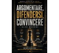 ARGOMENTARE, DIFENDERSI, CONVINCERE: MANUALE OPERATIVO DI LOGICA, DUBBIO E COMUNICAZIONE STRATEGICA: 1 (SPECIALE TRIBUNALE)