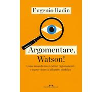 Argomentare, Watson! Come smascherare i cattivi ragionamenti e sopravvivere al dibattito pubblico (Saggi)