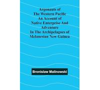 Argonauts Of The Western Pacific An Account Of Native Enterprise And Adventure In The Archipelagoes Of Melanesian New Guinea