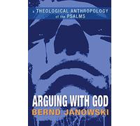 Arguing with God: A Theological Anthropology of the Psalms