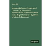 Argument before the Committee of Commerce of the House of Representatives of the United States, on the Reagan bill, for the Regulation of Interstate Commerce