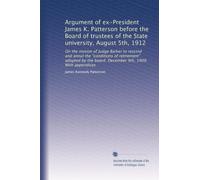 Argument of ex-President James K. Patterson before the Board of trustees of the State university, August 5th, 1912: On the motion of Judge Barker to ... board. December 9th, 1909. With appendices