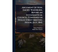 Argument of Hon. Emory Washburn, Before an Ecclesiastical Council, Convened in Hollis Street Meeting House, July, 1841;
