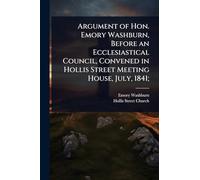 Argument of Hon. Emory Washburn, Before an Ecclesiastical Council, Convened in Hollis Street Meeting House, July, 1841;
