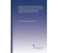 Argument of the Choctaw, Oklahoma & Gulf railroad company before the Board of railroad commissioners of the state of Arkansas concerning the taxable ... the said railroad, presented June 23rd, 1904