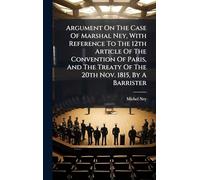 Argument On The Case Of Marshal Ney, With Reference To The 12th Article Of The Convention Of Paris, And The Treaty Of The 20th Nov. 1815, By A Barrister