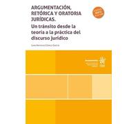 Argumentación, retórica y oratoria jurídicas. Un tránsito desde la teoría a la práctica del discurso jurídico (Monografías)